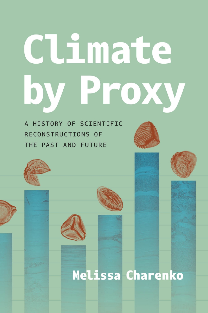 Climate by Proxy <br>A History of Scientific Reconstructions of the Past and Future