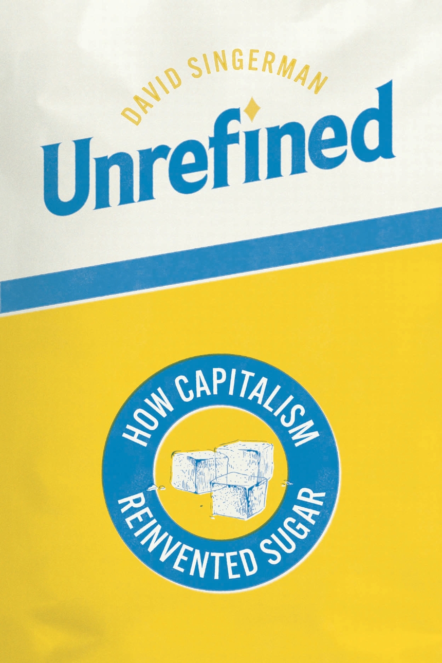 Unrefined <br>How Capitalism Reinvented Sugar
